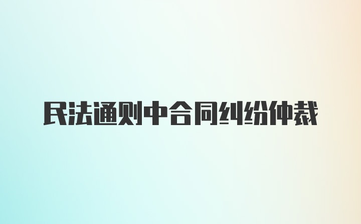 民法通则中合同纠纷仲裁