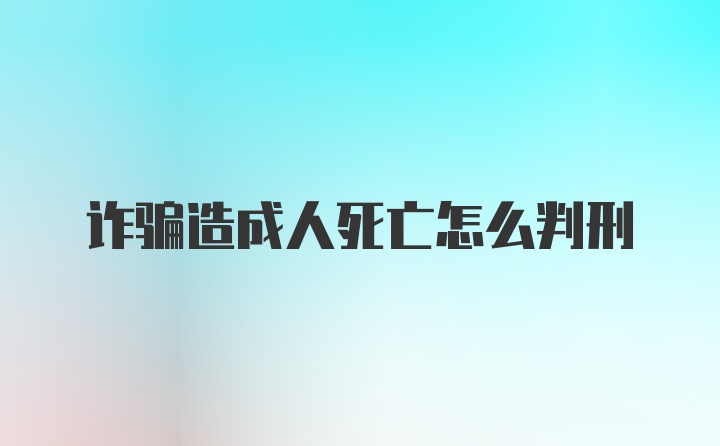 诈骗造成人死亡怎么判刑