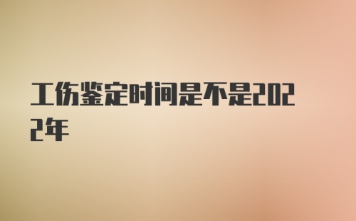 工伤鉴定时间是不是2022年