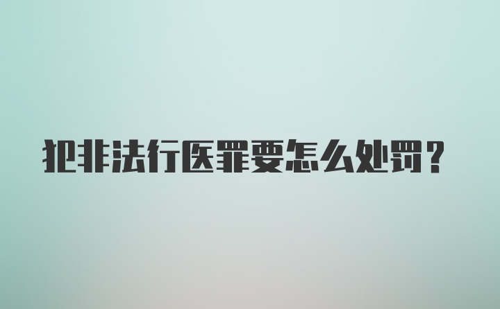 犯非法行医罪要怎么处罚？