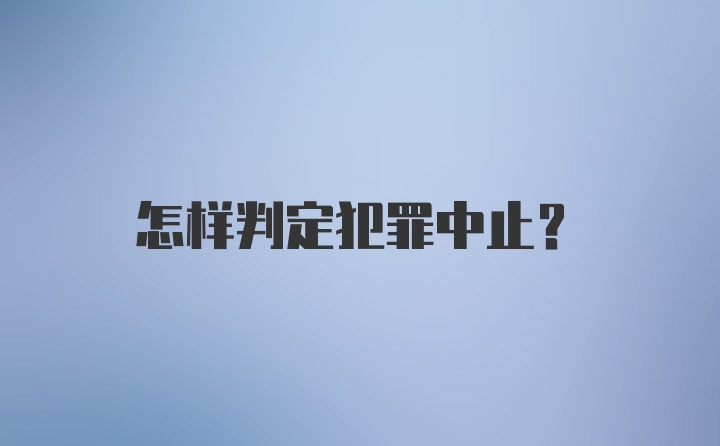 怎样判定犯罪中止?