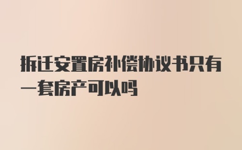 拆迁安置房补偿协议书只有一套房产可以吗