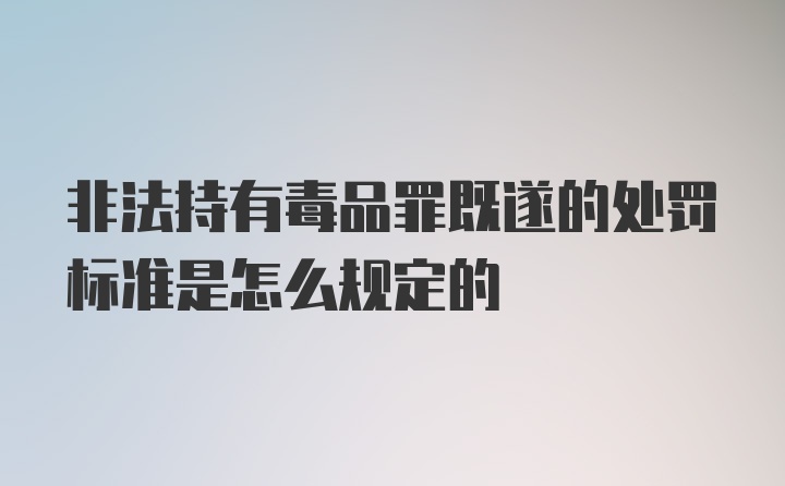 非法持有毒品罪既遂的处罚标准是怎么规定的