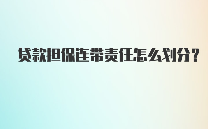 贷款担保连带责任怎么划分?