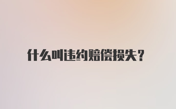 什么叫违约赔偿损失？