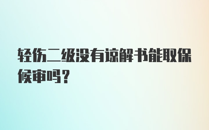 轻伤二级没有谅解书能取保候审吗?