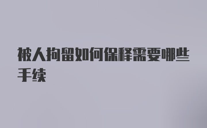 被人拘留如何保释需要哪些手续