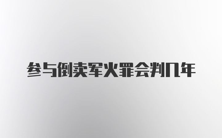 参与倒卖军火罪会判几年