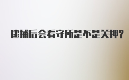 逮捕后会看守所是不是关押？