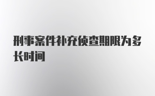 刑事案件补充侦查期限为多长时间