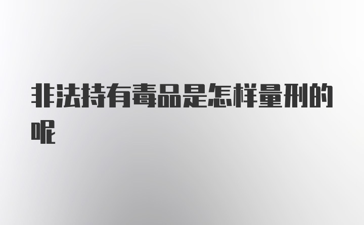 非法持有毒品是怎样量刑的呢