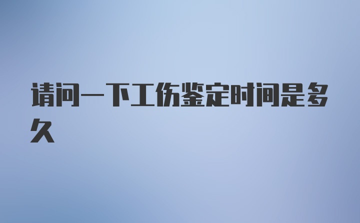 请问一下工伤鉴定时间是多久