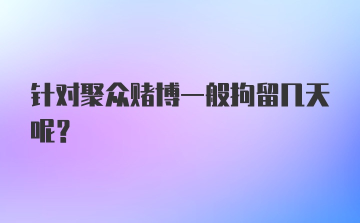 针对聚众赌博一般拘留几天呢？