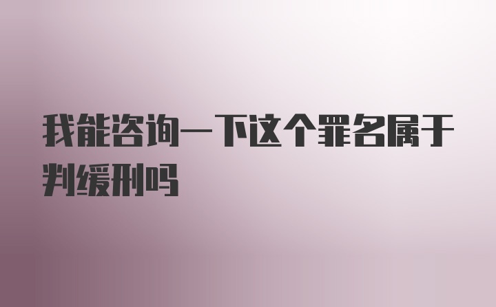 我能咨询一下这个罪名属于判缓刑吗