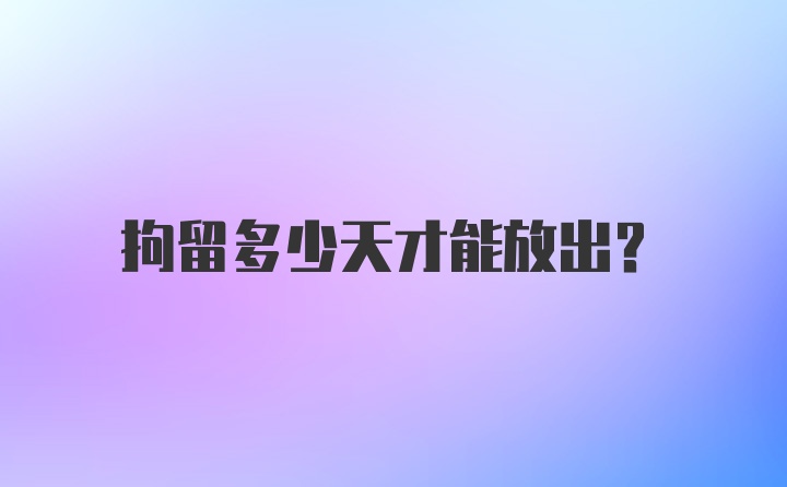 拘留多少天才能放出？