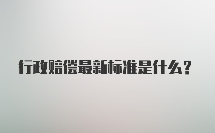 行政赔偿最新标准是什么？