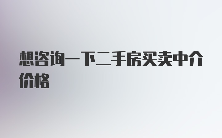 想咨询一下二手房买卖中介价格