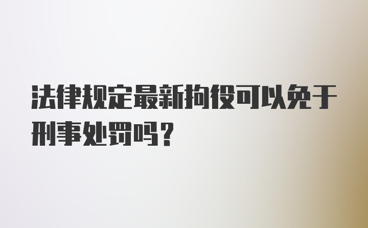 法律规定最新拘役可以免于刑事处罚吗？