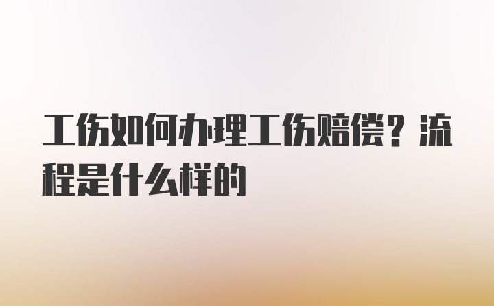 工伤如何办理工伤赔偿？流程是什么样的