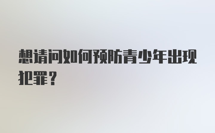 想请问如何预防青少年出现犯罪?