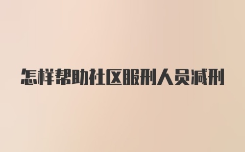 怎样帮助社区服刑人员减刑