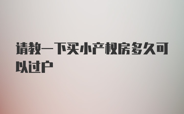 请教一下买小产权房多久可以过户