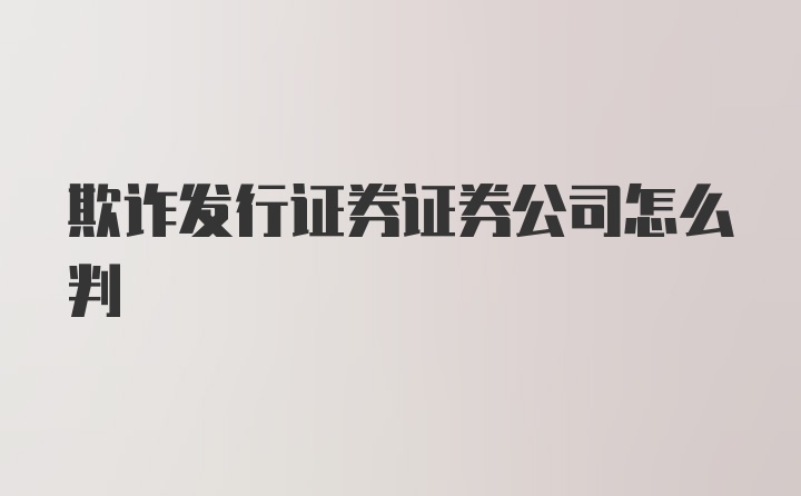 欺诈发行证券证券公司怎么判