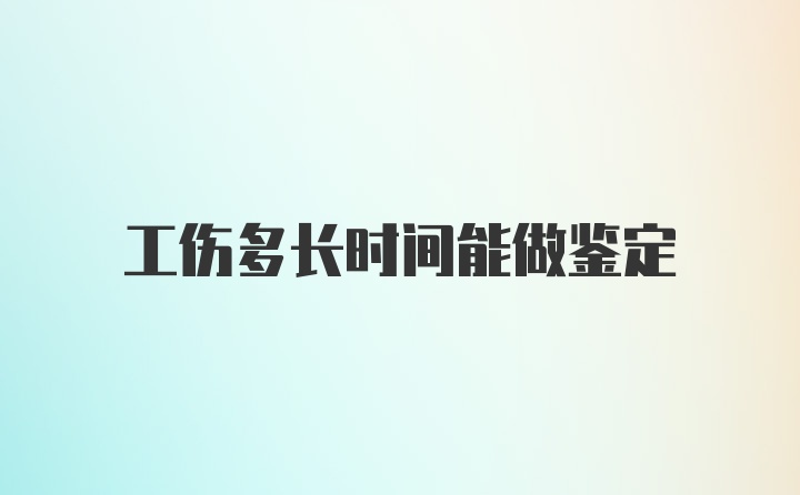 工伤多长时间能做鉴定