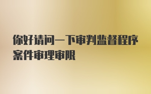 你好请问一下审判监督程序案件审理审限