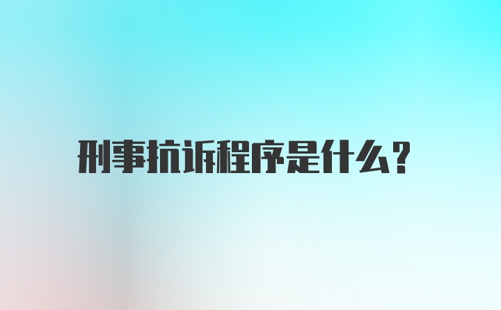 刑事抗诉程序是什么？