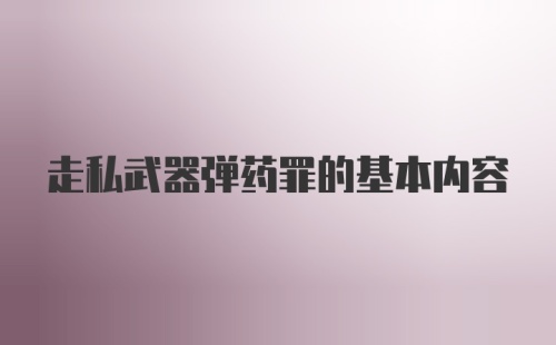 走私武器弹药罪的基本内容