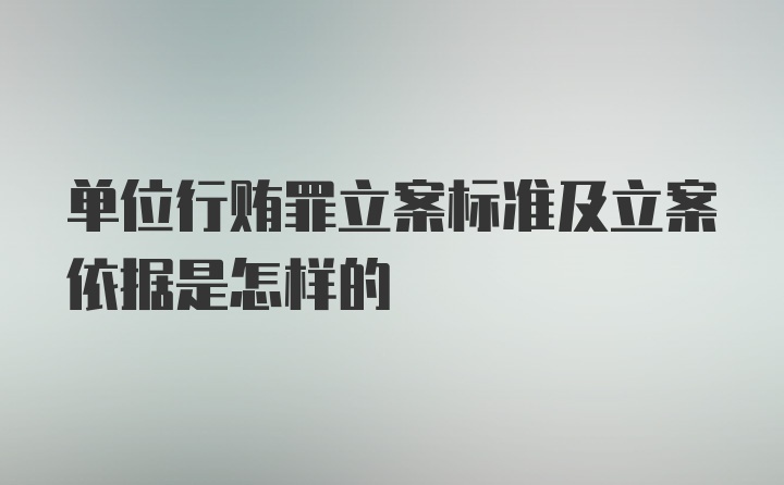 单位行贿罪立案标准及立案依据是怎样的