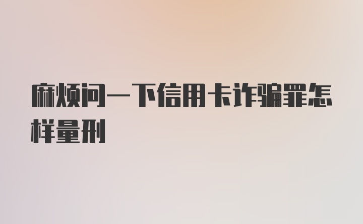 麻烦问一下信用卡诈骗罪怎样量刑