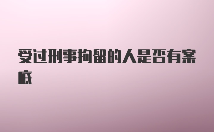 受过刑事拘留的人是否有案底