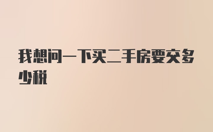 我想问一下买二手房要交多少税