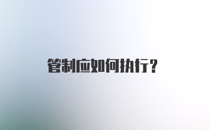 管制应如何执行？