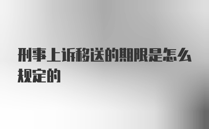 刑事上诉移送的期限是怎么规定的