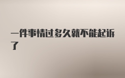 一件事情过多久就不能起诉了