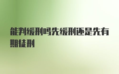 能判缓刑吗先缓刑还是先有期徒刑