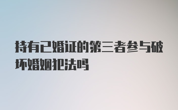 持有已婚证的第三者参与破坏婚姻犯法吗