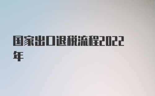 国家出口退税流程2022年