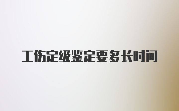 工伤定级鉴定要多长时间