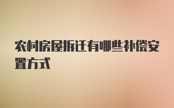 农村房屋拆迁有哪些补偿安置方式