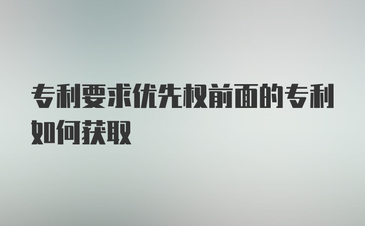 专利要求优先权前面的专利如何获取