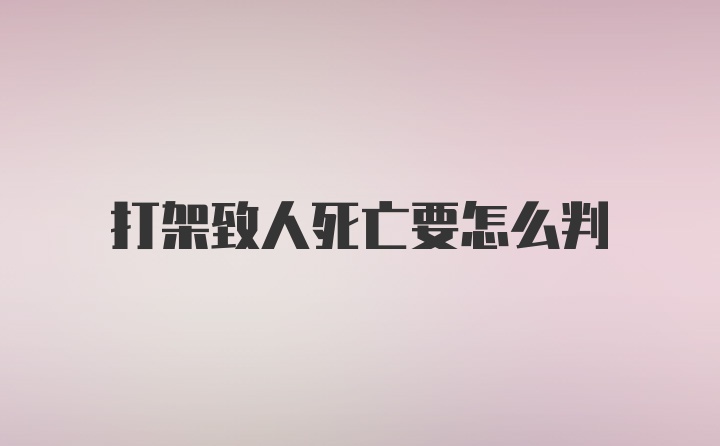 打架致人死亡要怎么判