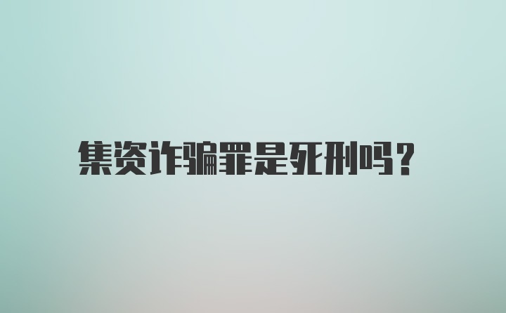 集资诈骗罪是死刑吗？