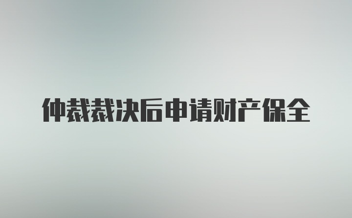 仲裁裁决后申请财产保全