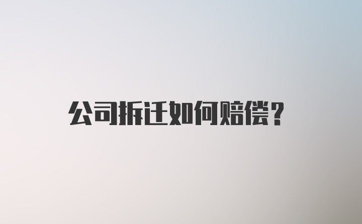 公司拆迁如何赔偿？