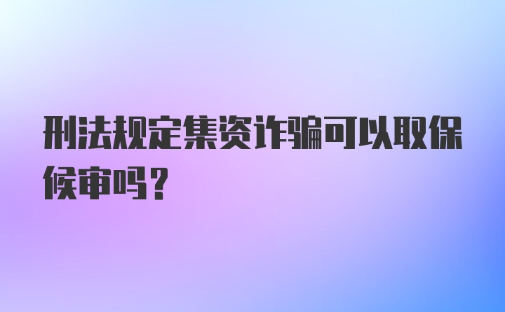 刑法规定集资诈骗可以取保候审吗？