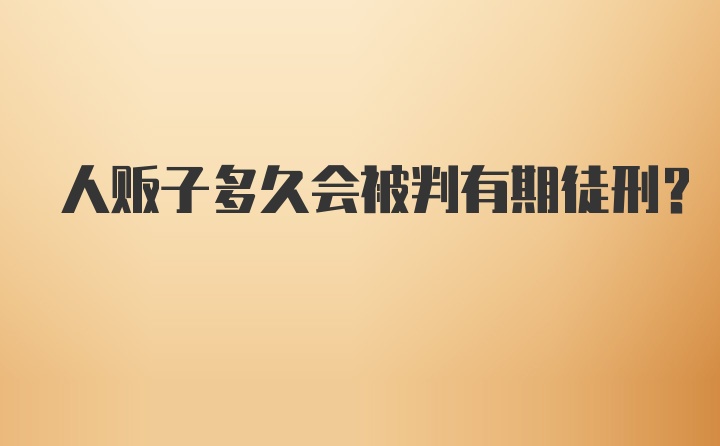 人贩子多久会被判有期徒刑？